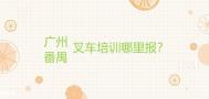 广州番禺叉车培训哪里有？
